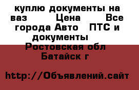 куплю документы на ваз 2108 › Цена ­ 1 - Все города Авто » ПТС и документы   . Ростовская обл.,Батайск г.